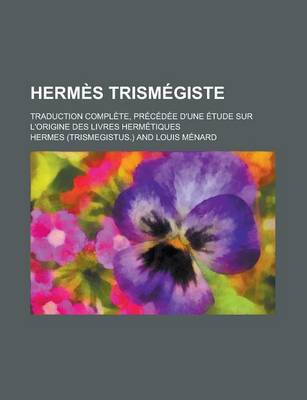 Book cover for Hermes Trismegiste; Traduction Complete, Precedee D'Une Etude Sur L'Origine Des Livres Hermetiques