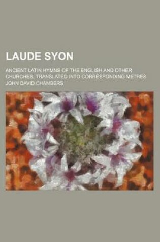 Cover of Laude Syon; Ancient Latin Hymns of the English and Other Churches, Translated Into Corresponding Metres