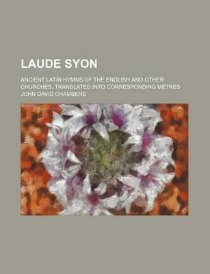 Book cover for Laude Syon; Ancient Latin Hymns of the English and Other Churches, Translated Into Corresponding Metres