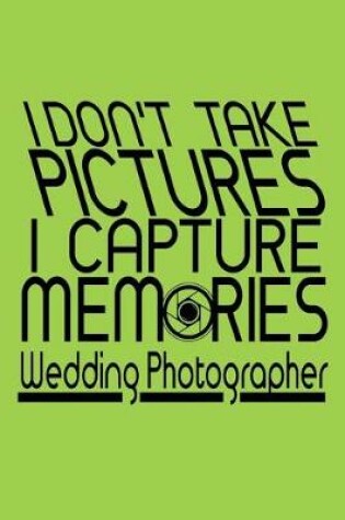 Cover of I Don't Take Pictures I Capture Memories Wedding Photographer