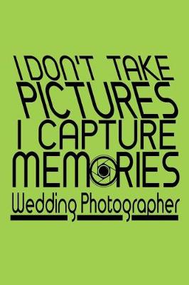 Book cover for I Don't Take Pictures I Capture Memories Wedding Photographer