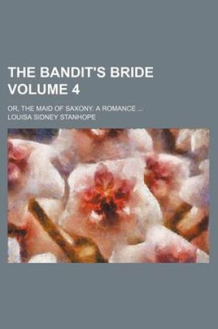 Cover of The Bandit's Bride Volume 4; Or, the Maid of Saxony. a Romance