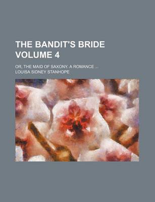 Book cover for The Bandit's Bride Volume 4; Or, the Maid of Saxony. a Romance