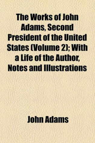 Cover of The Works of John Adams, Second President of the United States (Volume 2); With a Life of the Author, Notes and Illustrations