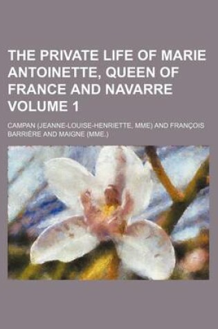 Cover of The Private Life of Marie Antoinette, Queen of France and Navarre Volume 1