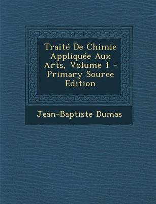 Book cover for Traite de Chimie Appliquee Aux Arts, Volume 1 - Primary Source Edition