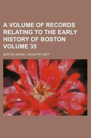 Cover of A Volume of Records Relating to the Early History of Boston Volume 35