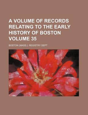 Book cover for A Volume of Records Relating to the Early History of Boston Volume 35