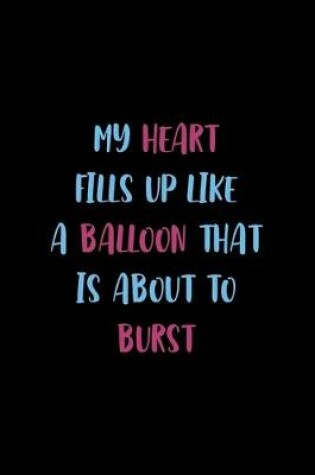 Cover of My Heart Fills Up Like A Balloon That Is About To Burst