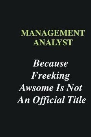 Cover of Management Analyst Because Freeking Awsome is Not An Official Title