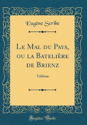 Book cover for Le Mal du Pays, ou la Batelière de Brienz: Tableau (Classic Reprint)