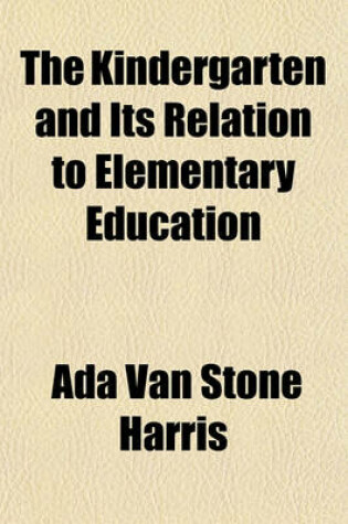 Cover of The Kindergarten and Its Relation to Elementary Education