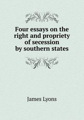 Book cover for Four essays on the right and propriety of secession by southern states