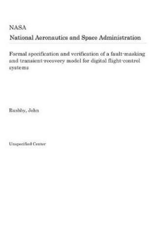 Cover of Formal Specification and Verification of a Fault-Masking and Transient-Recovery Model for Digital Flight-Control Systems