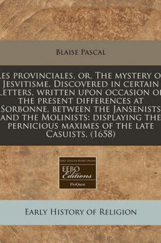 Cover of Les Provinciales, Or, the Mystery of Jesvitisme. Discovered in Certain Letters, Written Upon Occasion of the Present Differences at Sorbonne, Between the Jansenists and the Molinists