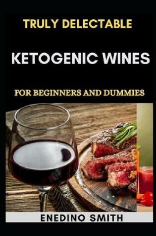 Cover of Truly Delectable Ketogenic Wines For Beginners And Dummies