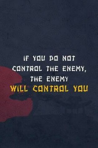 Cover of If You Do Not Control The Enemy, The Enemy Will Control You.