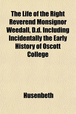 Book cover for The Life of the Right Reverend Monsignor Weedall, D.D. Including Incidentally the Early History of Oscott College