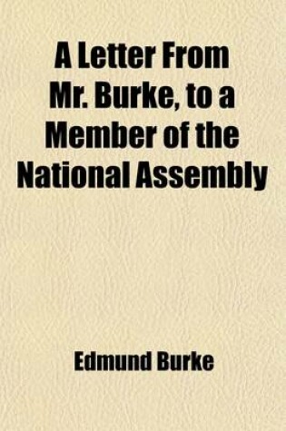 Cover of A Letter from Mr. Burke, to a Member of the National Assembly; In Answer to Some Objections to His Book on French Affairs