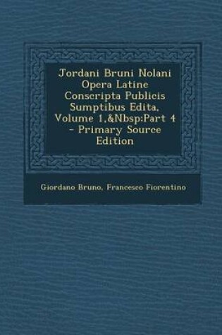 Cover of Jordani Bruni Nolani Opera Latine Conscripta Publicis Sumptibus Edita, Volume 1, Part 4 - Primary Source Edition