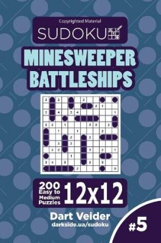 Cover of Sudoku Minesweeper Battleships - 200 Easy to Medium Puzzles 12x12 (Volume 5)