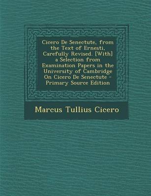 Book cover for Cicero de Senectute, from the Text of Ernesti, Carefully Revised. [With] a Selection from Examination Papers in the University of Cambridge on Cicero