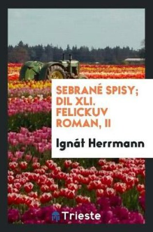 Cover of Sebrane Spisy; DIL XLI. Felickuv Roman, II