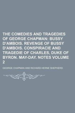 Cover of The Comedies and Tragedies of George Chapman; Bussy D'Ambois. Revenge of Bussy D'Ambois. Conspiracie and Tragedie of Charles, Duke of Byron. May-Day. Notes Volume 2