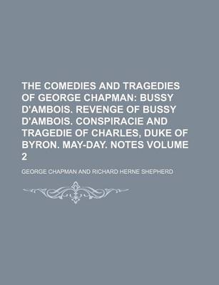 Book cover for The Comedies and Tragedies of George Chapman; Bussy D'Ambois. Revenge of Bussy D'Ambois. Conspiracie and Tragedie of Charles, Duke of Byron. May-Day. Notes Volume 2