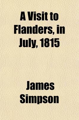 Book cover for A Visit to Flanders, in July, 1815; Being Chiefly an Account of the Field of Waterloo, with a Short Sketch of Antwerp and Brussels at That Time Occupied by the Wounded of Both Armies