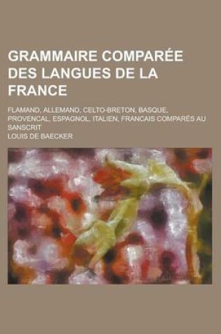 Cover of Grammaire Comparee Des Langues de La France; Flamand, Allemand, Celto-Breton, Basque, Provencal, Espagnol, Italien, Francais Compares Au Sanscrit