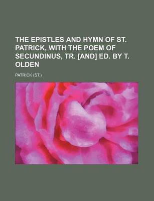 Book cover for The Epistles and Hymn of St. Patrick, with the Poem of Secundinus, Tr. [And] Ed. by T. Olden