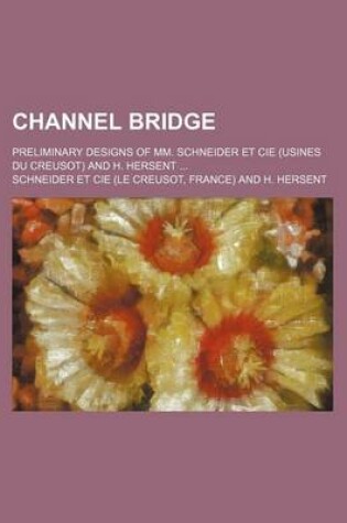 Cover of Channel Bridge; Preliminary Designs of MM. Schneider Et Cie (Usines Du Creusot) and H. Hersent ...