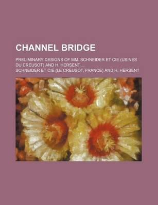 Book cover for Channel Bridge; Preliminary Designs of MM. Schneider Et Cie (Usines Du Creusot) and H. Hersent ...