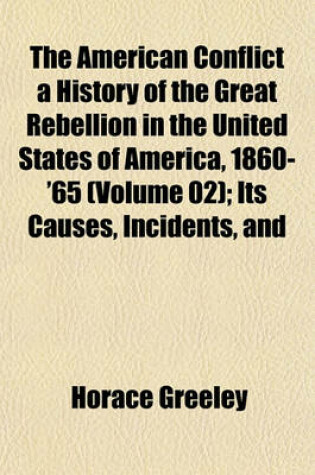 Cover of The American Conflict a History of the Great Rebellion in the United States of America, 1860-'65 (Volume 02); Its Causes, Incidents, and