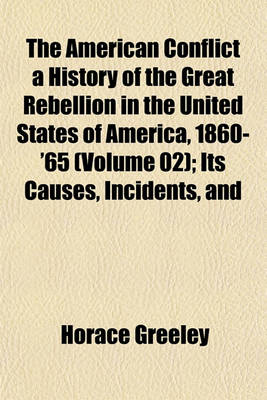 Book cover for The American Conflict a History of the Great Rebellion in the United States of America, 1860-'65 (Volume 02); Its Causes, Incidents, and