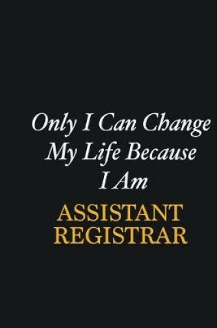 Cover of Only I Can Change My Life Because I Am Assistant Registrar