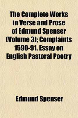 Book cover for The Complete Works in Verse and Prose of Edmund Spenser (Volume 3); Complaints 1590-91. Essay on English Pastoral Poetry