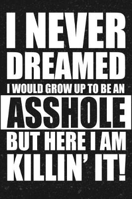 Book cover for I Never Dreamed I Would Grow Up To Be An Asshole But Here I Am Killin' It!