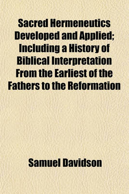 Book cover for Sacred Hermeneutics Developed and Applied; Including a History of Biblical Interpretation from the Earliest of the Fathers to the Reformation