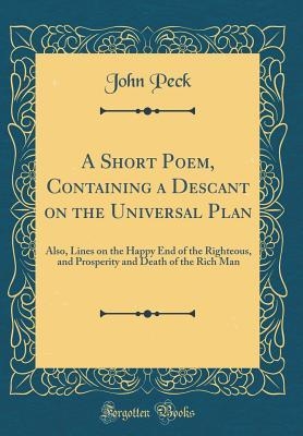 Book cover for A Short Poem, Containing a Descant on the Universal Plan: Also, Lines on the Happy End of the Righteous, and Prosperity and Death of the Rich Man (Classic Reprint)