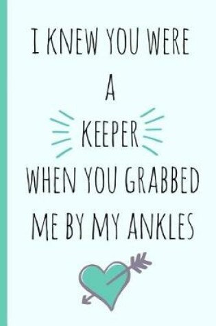 Cover of I Knew You Were a Keeper When You Grabbed Me by My Ankles