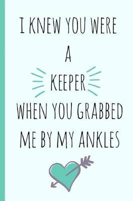 Book cover for I Knew You Were a Keeper When You Grabbed Me by My Ankles