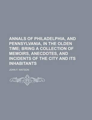 Book cover for Annals of Philadelphia, and Pennsylvania, in the Olden Time; Bring a Collection of Memoirs, Anecdotes, and Incidents of the City and Its Inhabitants