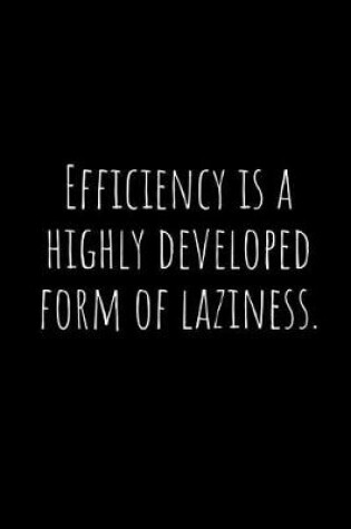 Cover of Efficiency Is a Highly Developed Form of Laziness.