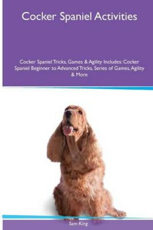 Cover of Cocker Spaniel Activities Cocker Spaniel Tricks, Games & Agility. Includes