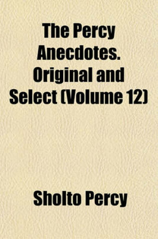 Cover of The Percy Anecdotes. Original and Select (Volume 12)