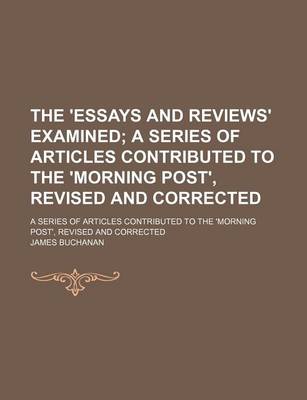 Book cover for The 'Essays and Reviews' Examined; A Series of Articles Contributed to the 'Morning Post', Revised and Corrected. a Series of Articles Contributed to the 'Morning Post', Revised and Corrected