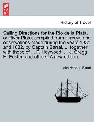 Book cover for Sailing Directions for the Rio de La Plata, or River Plate; Compiled from Surveys and Observations Made During the Years 1831 and 1832, by Captain Barral, ... Together with Those of ... P. Heywood, ... J. Cragg, H. Foster, and Others. a New Edition.