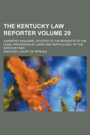 Cover of The Kentucky Law Reporter; A Monthly Magazine, Devoted to the Interests of the Legal Profession at Large and Particularly of the Kentucky Bar Volume 29